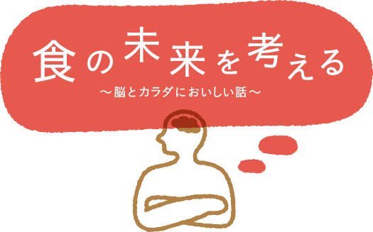 食の未来を考える〜脳とカラダにおいしい話〜