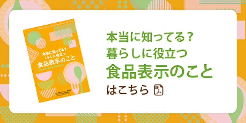 本当に知ってる？暮らしに役立つ食品表示のことはこちら