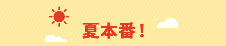 夏本番!