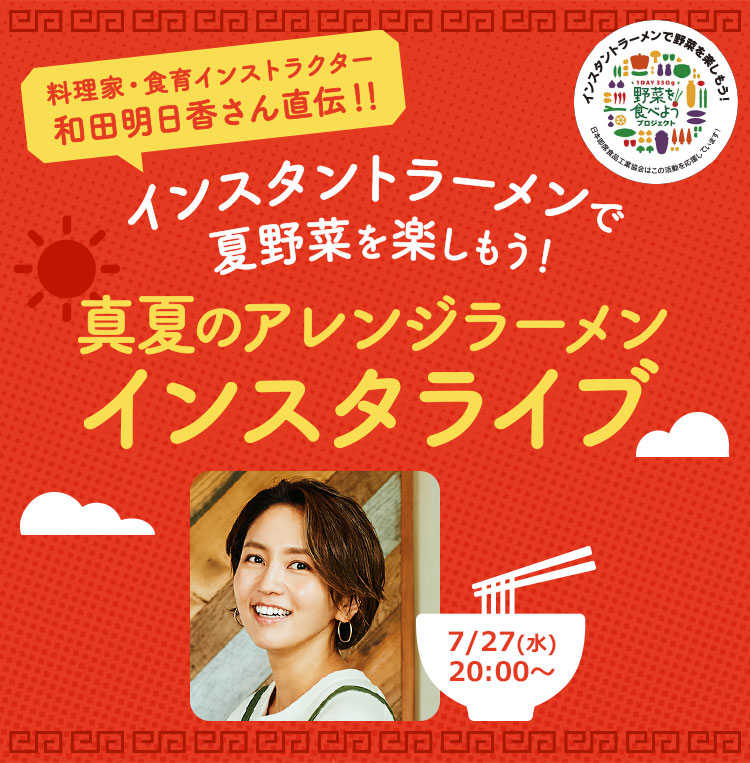料理家・食育インストラクター和田明日香さん直伝!! インスタントラーメンで夏野菜を楽しもう!真夏のアレンジラーメンインスタライブ 7/27(水)20:00~