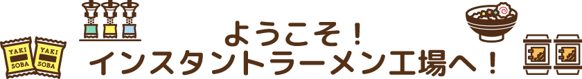 ようこそ！インスタントラーメン工場へ！