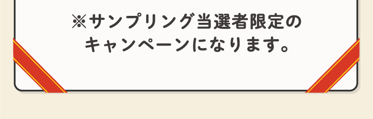 ※サンプリング当選者限定のキャンペーンになります。