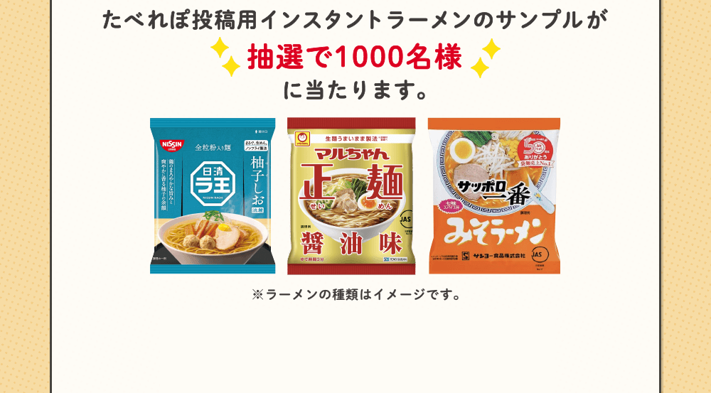 たべれぽ投稿用インスタントラーメンのサンプルが抽選で1000名様に当たります。※ラーメンの種類はイメージです。