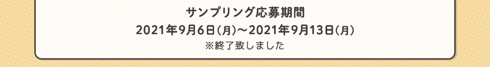 サンプリング応募期間 2021年9月6日(月)～2021年9月13日(月)