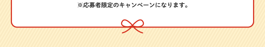 ※応募者限定のキャンペーンになります。