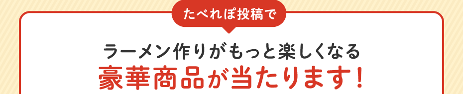 たべれぽ投稿でラーメン作りがもっと楽しくなる豪華商品が当たります！