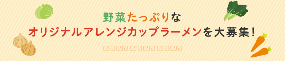 野菜たっぷりなオリジナルアレンジカップラーメンを大募集！