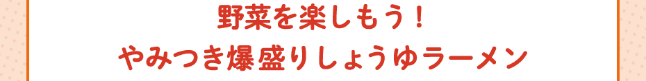 野菜を楽しもう! やみつき爆盛りしょうゆラーメン