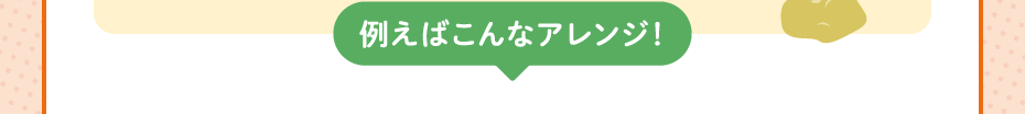 例えばこんなアレンジ！