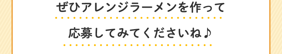 ぜひアレンジラーメンを作って応募してみてくださいね♪