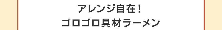 アレンジ自在！ゴロゴロ具材ラーメン