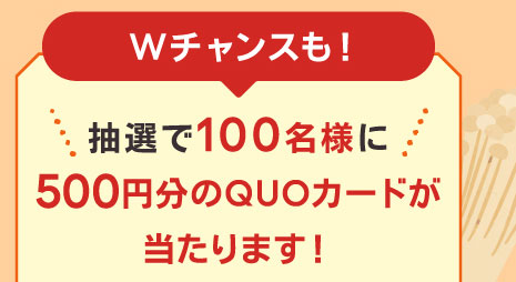 Wチャンスも！　抽選で100名様に500円分のQUOカードが当たります！