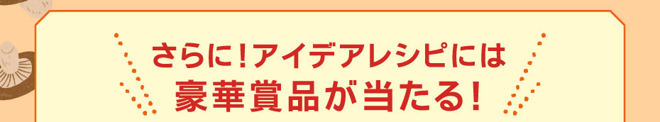 さらに！アイデアレシピには豪華賞品が当たる！