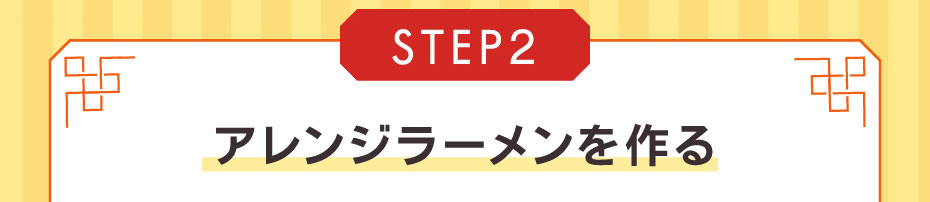 STEP2　アレンジラーメンを作る