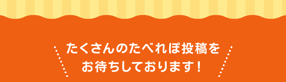 たくさんのたべれぽ投稿をお待ちしております！