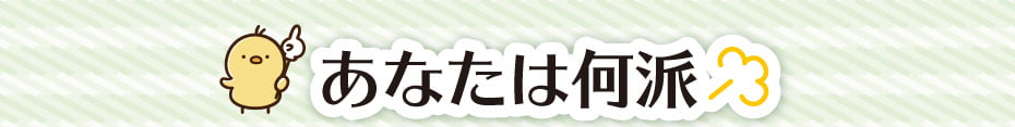 あなたは何派