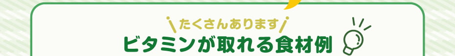 たくさんあります　ビタミンが取れる食材例